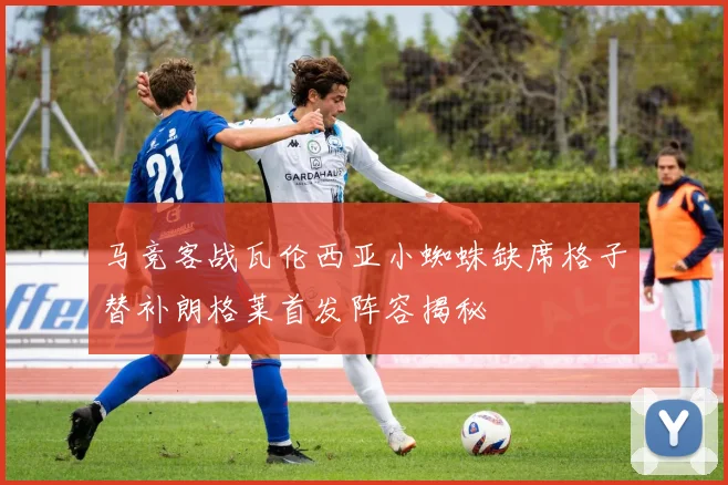 马竞客战瓦伦西亚小蜘蛛缺席格子替补朗格莱首发阵容揭秘