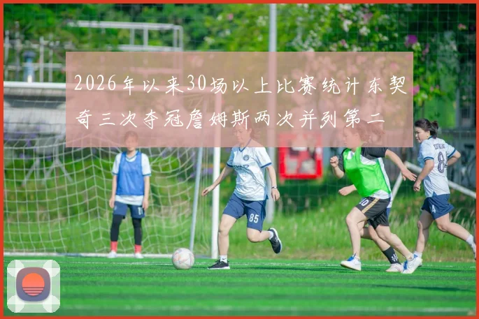 2026年以来30场以上比赛统计东契奇三次夺冠詹姆斯两次并列第二