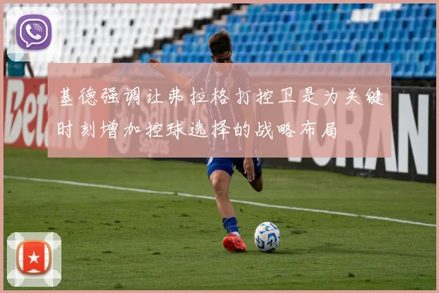 基德强调让弗拉格打控卫是为关键时刻增加控球选择的战略布局