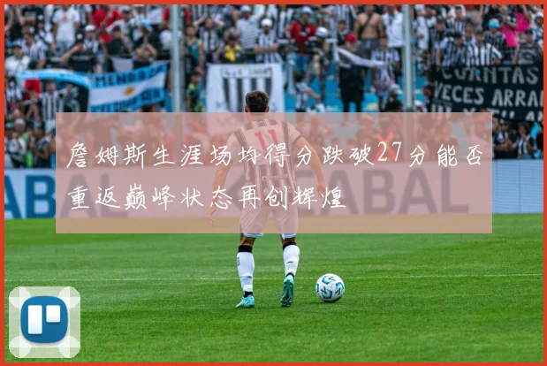詹姆斯生涯场均得分跌破27分能否重返巅峰状态再创辉煌