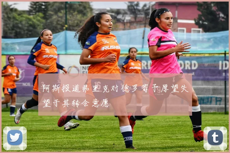 阿斯报道弗里克对德罗寄予厚望失望于其转会意愿