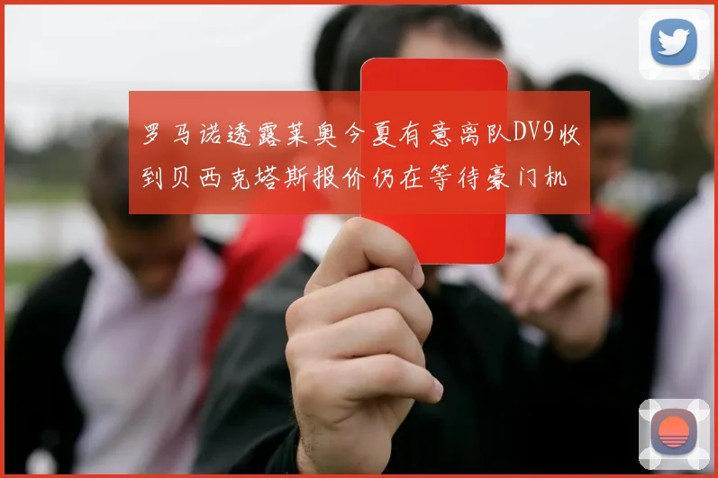 罗马诺透露莱奥今夏有意离队DV9收到贝西克塔斯报价仍在等待豪门机会