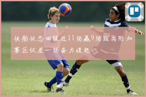 快船状态回暖近11场赢9场距离附加赛区仅差一场奋力追赶