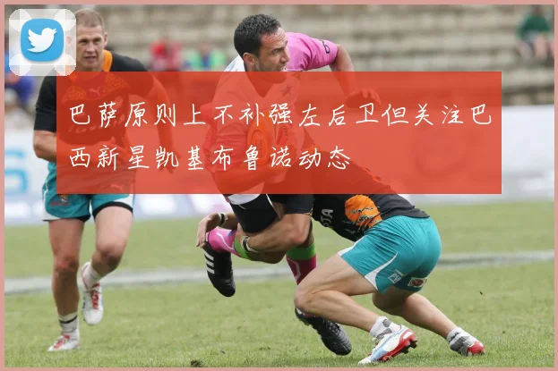 巴萨原则上不补强左后卫但关注巴西新星凯基布鲁诺动态