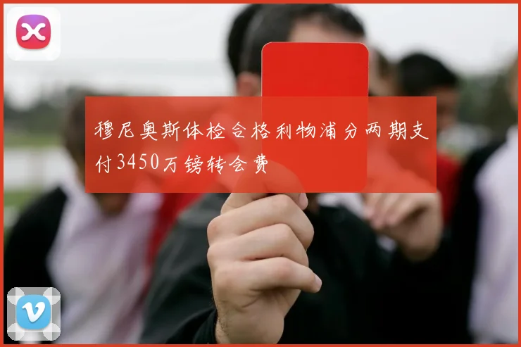穆尼奥斯体检合格利物浦分两期支付3450万镑转会费