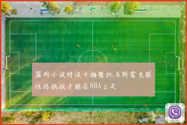 篮网小波特谈卡梅隆托马斯需克服性格挑战才能在NBA立足